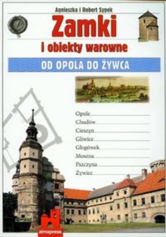 Zamki i obiekty warowne Od Opola do Żywca. Przewodnik Alma-Press