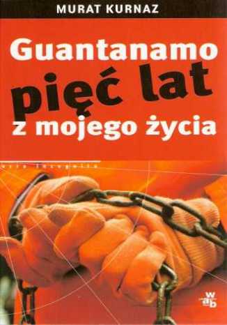 Guantanamo. Pięć lat z mojego życia