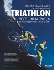 Triathlon Potrójna pasja. od pierwszego treningu do mety