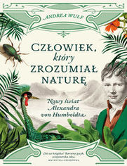 Człowiek, który zrozumiał naturę.. Nowy świat Alexandra von Humboldta