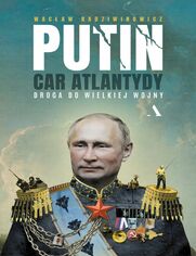 Putin, car Atlantydy Droga do wielkiej wojny
