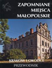 Zapomniane miejsca Małopolskie. Kraków i okolice