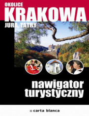 Okolice Krakowa, Jura, Tatry. Nawigator turystyczny